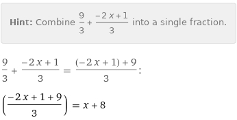 Hint: | Combine 9/3 + (-2 x + 1)/3 into a single fraction.
9/3 + (-2 x + 1)/3 = ((-2 x + 1) + 9)/3:
((-2 x + 1 + 9)/3) = x + 8