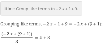 Hint: | Group like terms in -2 x + 1 + 9.
Grouping like terms, -2 x + 1 + 9 = -2 x + (9 + 1):
(-2 x + (9 + 1))/3 = x + 8