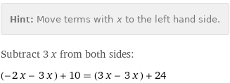 Hint: | Move terms with x to the left hand side.
Subtract 3 x from both sides:
(-2 x - 3 x) + 10 = (3 x - 3 x) + 24