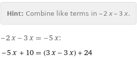 Hint: | Combine like terms in -2 x - 3 x.
-2 x - 3 x = -5 x:
-5 x + 10 = (3 x - 3 x) + 24