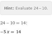 Hint: | Evaluate 24 - 10.
24 - 10 = 14:
-5 x = 14