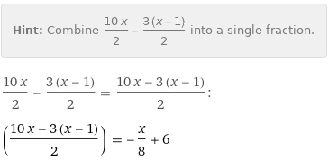 Hint: | Combine (10 x)/2 - (3 (x - 1))/2 into a single fraction.
(10 x)/2 - (3 (x - 1))/2 = (10 x - 3 (x - 1))/2:
((10 x - 3 (x - 1))/2) = -x/8 + 6