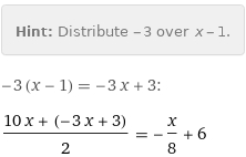 Hint: | Distribute -3 over x - 1.
-3 (x - 1) = -3 x + 3:
(10 x + (-3 x + 3))/2 = -x/8 + 6