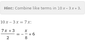 Hint: | Combine like terms in 10 x - 3 x + 3.
10 x - 3 x = 7 x:
(7 x + 3)/2 = -x/8 + 6