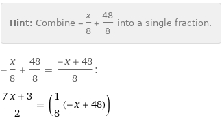 Hint: | Combine -x/8 + 48/8 into a single fraction.
-x/8 + 48/8 = (-x + 48)/8:
(7 x + 3)/2 = (1/8 (-x + 48))