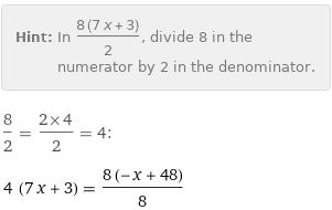 Hint: | In (8 (7 x + 3))/2, divide 8 in the numerator by 2 in the denominator.
8/2 = (2×4)/2 = 4:
4 (7 x + 3) = (8 (-x + 48))/8