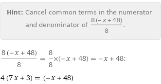 Hint: | Cancel common terms in the numerator and denominator of (8 (-x + 48))/8.
(8 (-x + 48))/8 = 8/8×(-x + 48) = -x + 48:
4 (7 x + 3) = (-x + 48)