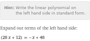 Hint: | Write the linear polynomial on the left hand side in standard form.
Expand out terms of the left hand side:
(28 x + 12) = -x + 48