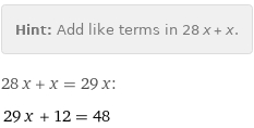 Hint: | Add like terms in 28 x + x.
28 x + x = 29 x:
29 x + 12 = 48