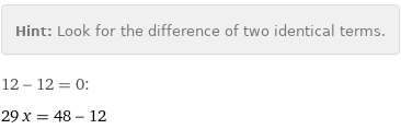 Hint: | Look for the difference of two identical terms.
12 - 12 = 0:
29 x = 48 - 12