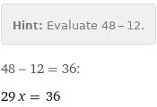 Hint: | Evaluate 48 - 12.
48 - 12 = 36:
29 x = 36