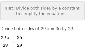 Hint: | Divide both sides by a constant to simplify the equation.
Divide both sides of 29 x = 36 by 29:
(29 x)/29 = 36/29