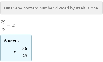 Hint: | Any nonzero number divided by itself is one.
29/29 = 1:
Answer: | 
 | x = 36/29